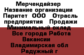 Мерчендайзер › Название организации ­ Паритет, ООО › Отрасль предприятия ­ Продажи › Минимальный оклад ­ 1 - Все города Работа » Вакансии   . Владимирская обл.,Радужный г.